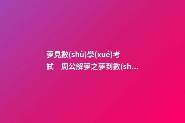 夢見數(shù)學(xué)考試　周公解夢之夢到數(shù)學(xué)考試